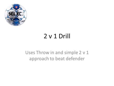 2 v 1 Drill Uses Throw in and simple 2 v 1 approach to beat defender.