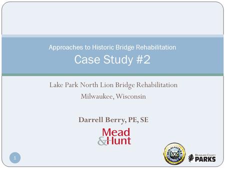 Lake Park North Lion Bridge Rehabilitation Milwaukee, Wisconsin Darrell Berry, PE, SE Approaches to Historic Bridge Rehabilitation Case Study #2 1.