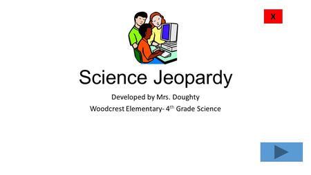 Science Jeopardy Developed by Mrs. Doughty Woodcrest Elementary- 4 th Grade Science X.
