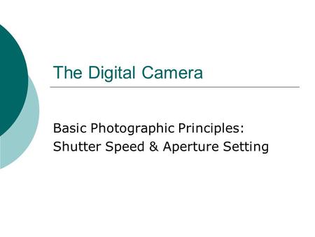 The Digital Camera Basic Photographic Principles: Shutter Speed & Aperture Setting.