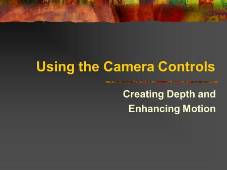 Using the Camera Controls Creating Depth and Enhancing Motion.