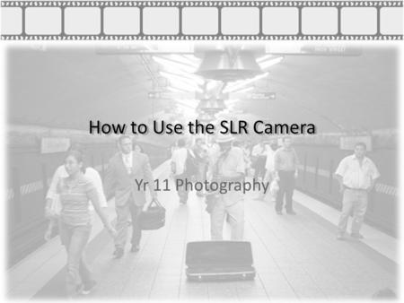How to Use the SLR Camera Yr 11 Photography. How to Use the SLR Camera Aperture The size of the opening to the camera lense Determines how much light.