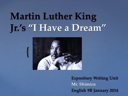 { Martin Luther King Jr.’s “I Have a Dream” Expository Writing Unit Mr. Shimizu English 9B January 2014.