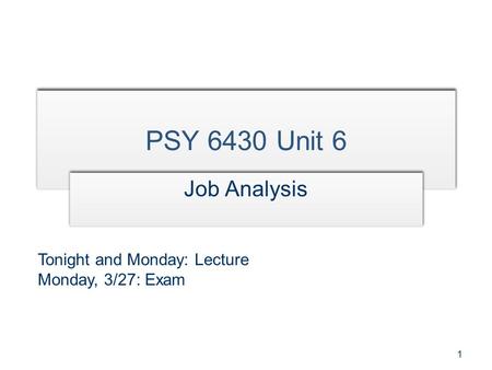 1 PSY 6430 Unit 6 Job Analysis Tonight and Monday: Lecture Monday, 3/27: Exam.