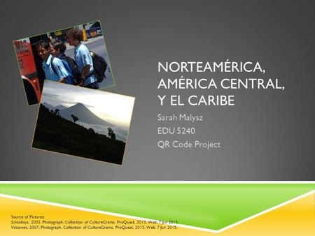 NORTEAMÉRICA, AMÉRICA CENTRAL, Y EL CARIBE Sarah Malysz EDU 5240 QR Code Project Source of Pictures: Schoolboys. 2003. Photograph. Collection of CultureGrams.