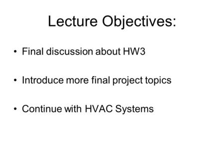 Lecture Objectives: Final discussion about HW3 Introduce more final project topics Continue with HVAC Systems.