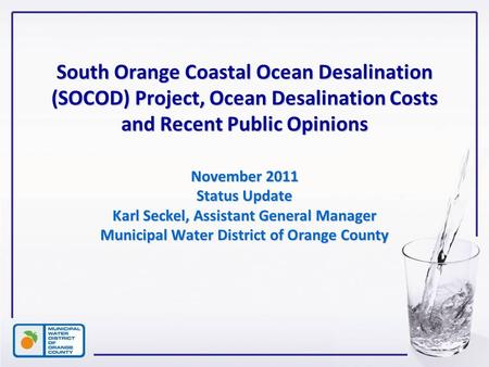 1 South Orange Coastal Ocean Desalination (SOCOD) Project, Ocean Desalination Costs and Recent Public Opinions November 2011 Status Update Karl Seckel,