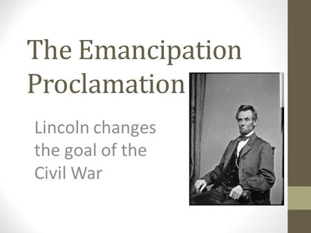 The Emancipation Proclamation Lincoln changes the goal of the Civil War.