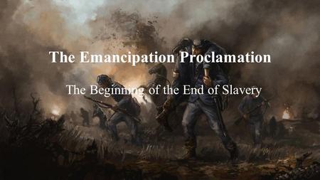 The Emancipation Proclamation The Beginning of the End of Slavery.
