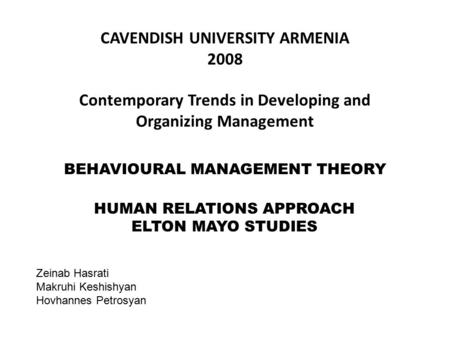 BEHAVIOURAL MANAGEMENT THEORY HUMAN RELATIONS APPROACH ELTON MAYO STUDIES CAVENDISH UNIVERSITY ARMENIA 2008 Contemporary Trends in Developing and Organizing.