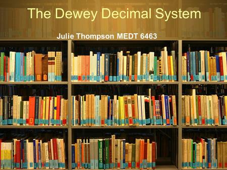 The Dewey Decimal System Julie Thompson MEDT 6463.
