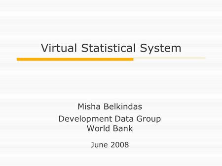 Virtual Statistical System Misha Belkindas Development Data Group World Bank June 2008.
