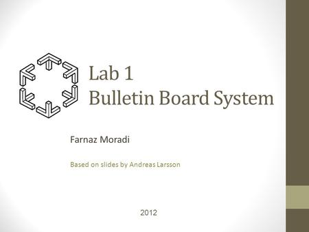 Lab 1 Bulletin Board System Farnaz Moradi Based on slides by Andreas Larsson 2012.