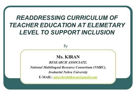 READDRESSING CURRICULUM OF TEACHER EDUCATION AT ELEMETARY LEVEL TO SUPPORT INCLUSION By Ms. KIRAN RESEARCH ASSOCIATE, National Multilingual Resource Consortium.