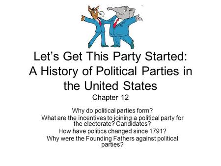 Let’s Get This Party Started: A History of Political Parties in the United States Chapter 12 Why do political parties form? What are the incentives to.