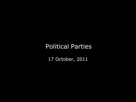 Political Parties 17 October, 2011. What is a political party? An organization whose purpose is to monopolize government. Power. One definition: “A coalition.