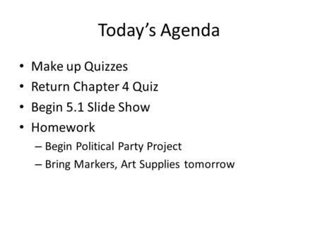 Today’s Agenda Make up Quizzes Return Chapter 4 Quiz Begin 5.1 Slide Show Homework – Begin Political Party Project – Bring Markers, Art Supplies tomorrow.