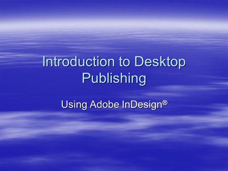 Introduction to Desktop Publishing Using Adobe InDesign ®