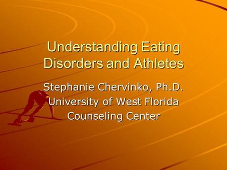 Understanding Eating Disorders and Athletes Stephanie Chervinko, Ph.D. University of West Florida Counseling Center.