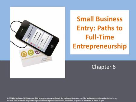 Small Business Entry: Paths to Full-Time Entrepreneurship Chapter 6 © 2014 by McGraw-Hill Education. This is proprietary material solely for authorized.