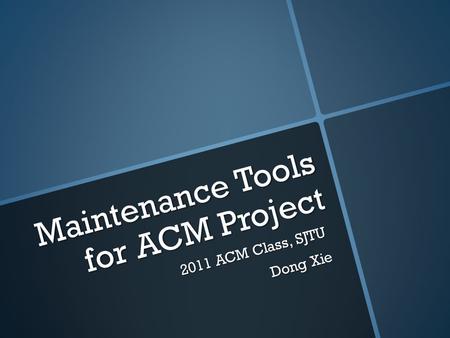 Maintenance Tools for ACM Project 2 0 1 1 A C M C l a s s, S J T U D o n g X i e.