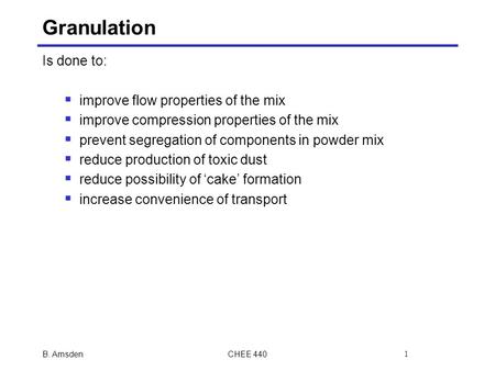 Granulation Is done to:  improve flow properties of the mix  improve compression properties of the mix  prevent segregation of components in powder.