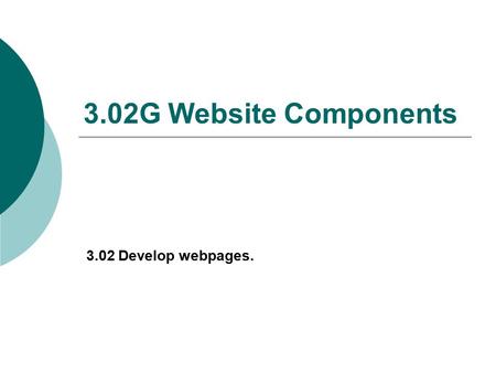 3.02G Website Components 3.02 Develop webpages.. Website Components  The website MUST contain an Index/Home Page.  A business website should contain:
