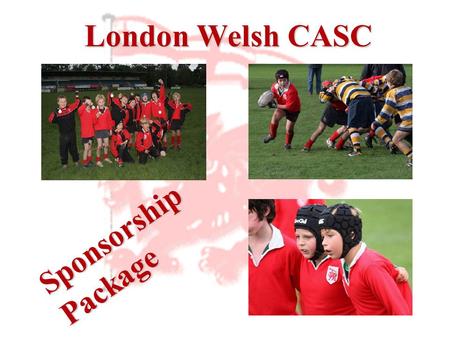 London Welsh CASC Sponsorship Package. Introduction London Welsh amateur sections are the first in rugby history to be given CASC status. The creation.