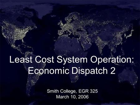 1 Least Cost System Operation: Economic Dispatch 2 Smith College, EGR 325 March 10, 2006.