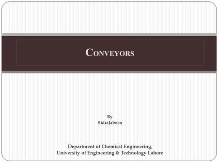 C ONVEYORS By SidraJabeen Department of Chemical Engineering, University of Engineering & Technology Lahore.