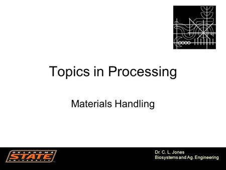 1 Dr. C. L. Jones Biosystems and Ag. Engineering Topics in Processing Materials Handling.