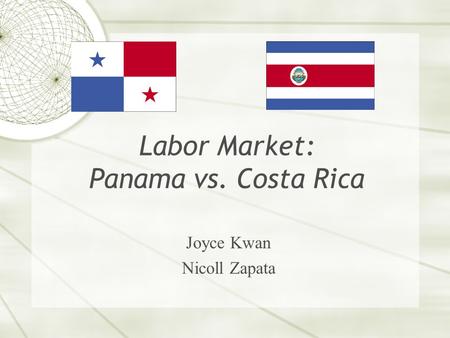 Labor Market: Panama vs. Costa Rica Joyce Kwan Nicoll Zapata.