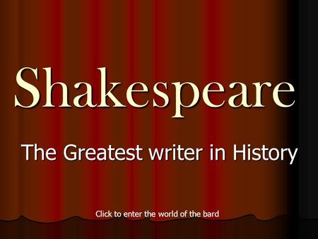 Shakespeare The Greatest writer in History Click to enter the world of the bard.