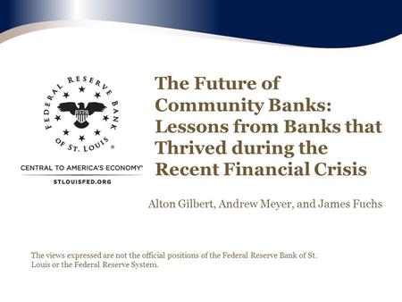 The Future of Community Banks: Lessons from Banks that Thrived during the Recent Financial Crisis The views expressed are not the official positions of.