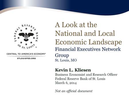 A Look at the National and Local Economic Landscape Financial Executives Network Group St. Louis, MO Kevin L. Kliesen Business Economist and Research Officer.