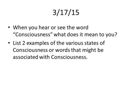 3/17/15 When you hear or see the word “Consciousness” what does it mean to you? List 2 examples of the various states of Consciousness or words that might.