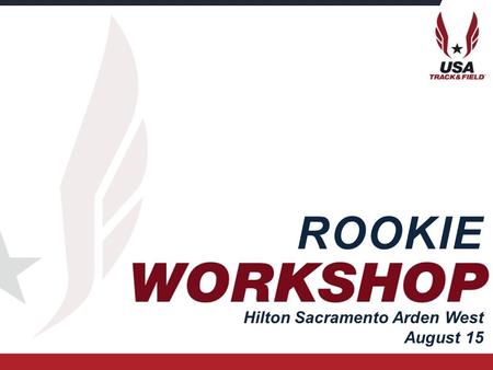 We Are USATF Rookie Workshop ROOKIE Hilton Sacramento Arden West August 15.