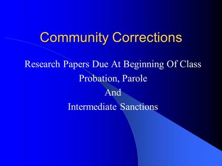 Community Corrections Research Papers Due At Beginning Of Class Probation, Parole And Intermediate Sanctions.
