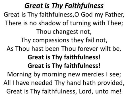 Great is Thy Faithfulness Great is Thy faithfulness,O God my Father, There is no shadow of turning with Thee; Thou changest not, Thy compassions they fail.