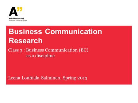 Business Communication Research Class 3 : Business Communication (BC) as a discipline Leena Louhiala-Salminen, Spring 2013.
