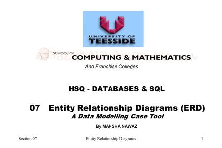 Section 07Entity Relationship Diagrams1 07 Entity Relationship Diagrams (ERD) A Data Modelling Case Tool HSQ - DATABASES & SQL And Franchise Colleges By.