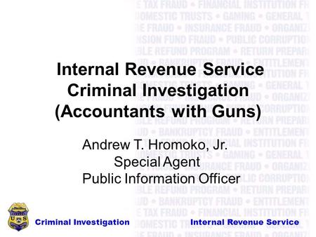 Criminal Investigation Internal Revenue Service Internal Revenue Service Criminal Investigation (Accountants with Guns) Andrew T. Hromoko, Jr. Special.