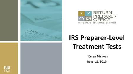 1 IRS Preparer-Level Treatment Tests Karen Masken June 18, 2015.