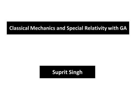 Classical Mechanics and Special Relativity with GA Suprit Singh.