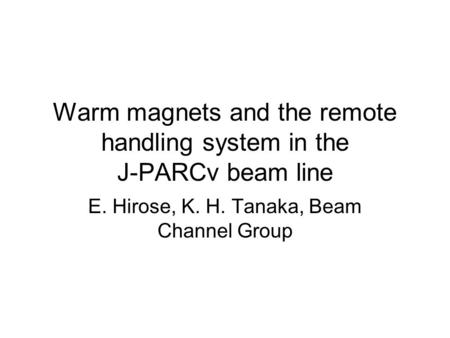 Warm magnets and the remote handling system in the J-PARCν beam line E. Hirose, K. H. Tanaka, Beam Channel Group.