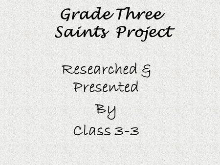 Grade Three Saints Project Researched & Presented By Class 3-3.