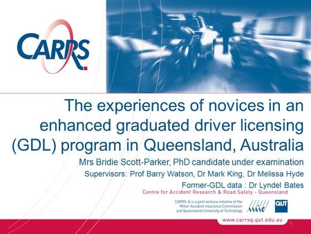 The experiences of novices in an enhanced graduated driver licensing (GDL) program in Queensland, Australia Mrs Bridie Scott-Parker, PhD candidate under.