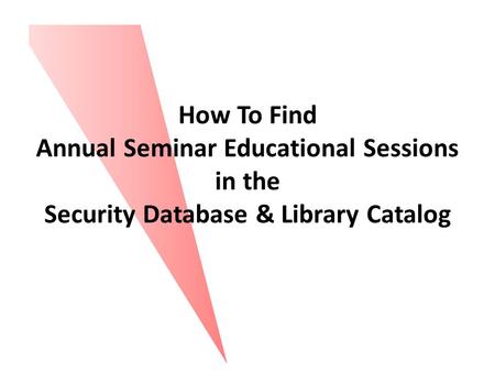 How To Find Annual Seminar Educational Sessions in the Security Database & Library Catalog.