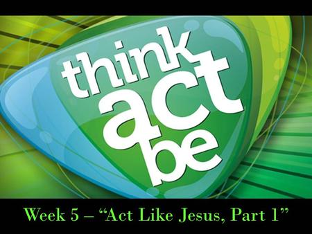 Week 5 – “Act Like Jesus, Part 1”. 1 Timothy 4:7-9 Have nothing to do with godless myths and old wives’ tales; rather, train yourself to be godly. 8.