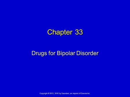 Copyright © 2013, 2010 by Saunders, an imprint of Elsevier Inc. Chapter 33 Drugs for Bipolar Disorder.
